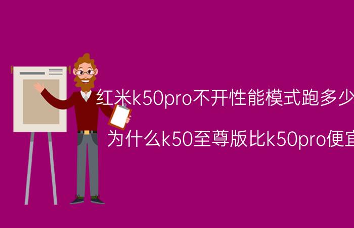 红米k50pro不开性能模式跑多少分 为什么k50至尊版比k50pro便宜？